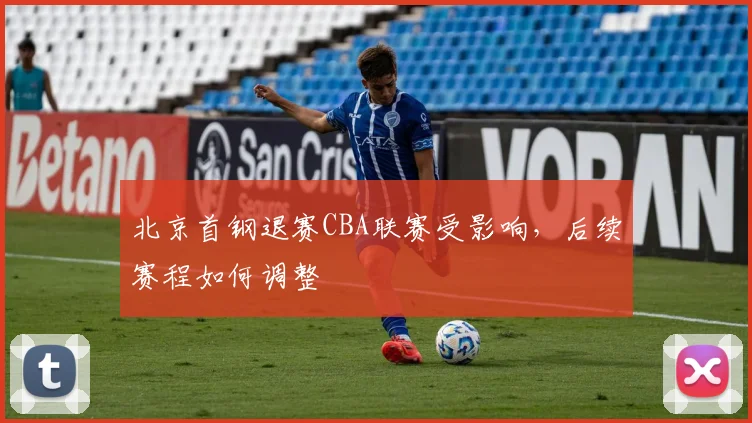 北京首钢退赛CBA联赛受影响，后续赛程如何调整