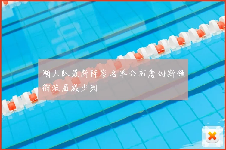 湖人队最新阵容名单公布詹姆斯领衔浓眉威少列