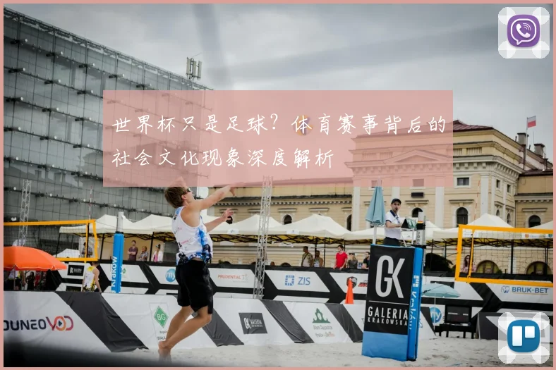 世界杯只是足球？体育赛事背后的社会文化现象深度解析