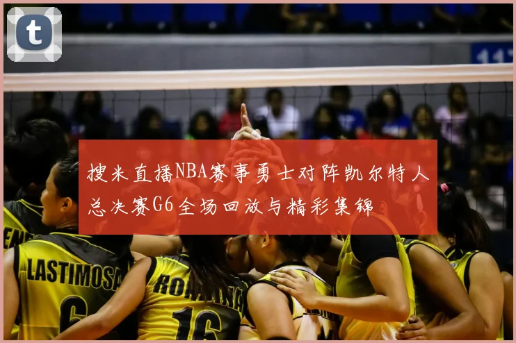 搜米直播NBA赛事勇士对阵凯尔特人总决赛G6全场回放与精彩集锦