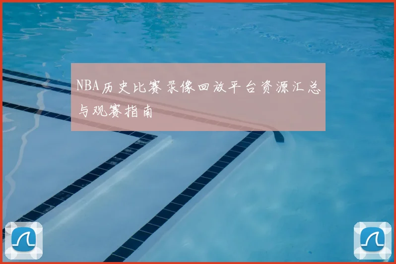 NBA历史比赛录像回放平台资源汇总与观赛指南