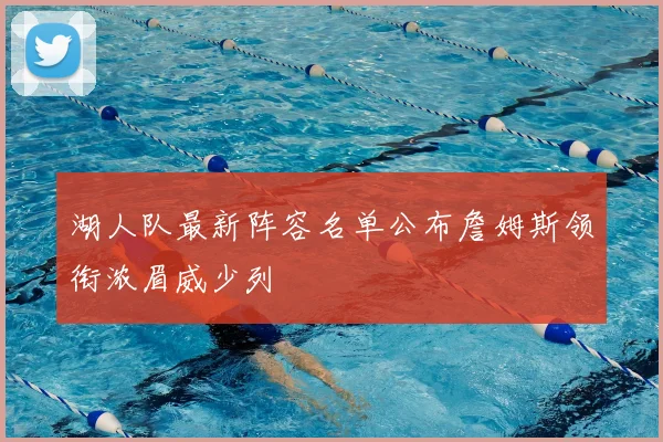 湖人队最新阵容名单公布詹姆斯领衔浓眉威少列