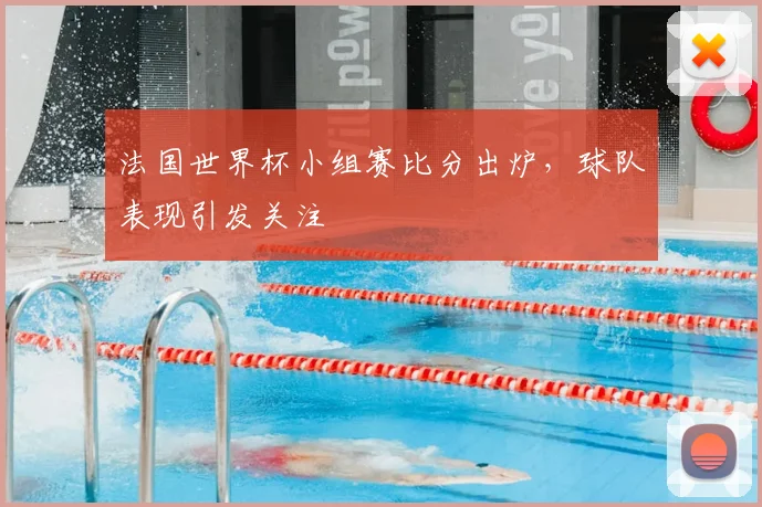 法国世界杯小组赛比分出炉，球队表现引发关注