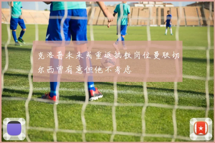 克洛普未来或重返执教岗位曼联切尔西曾有意但他不考虑