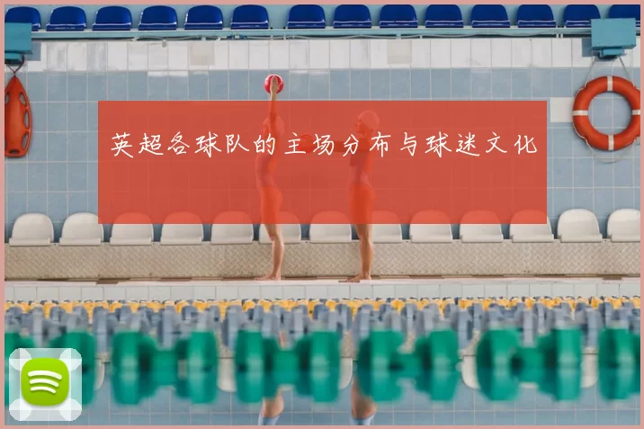 英超各球队的主场分布与球迷文化