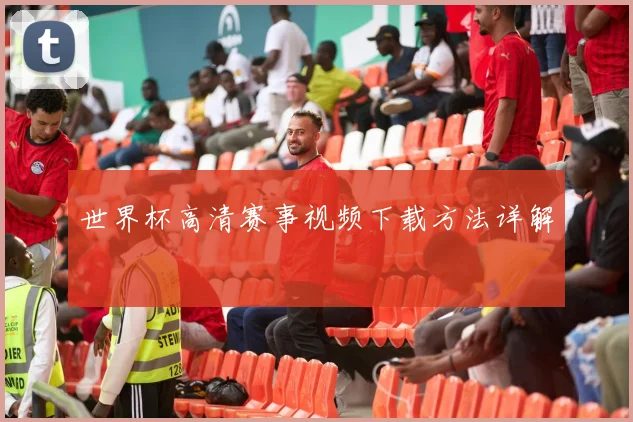 世界杯高清赛事视频下载方法详解