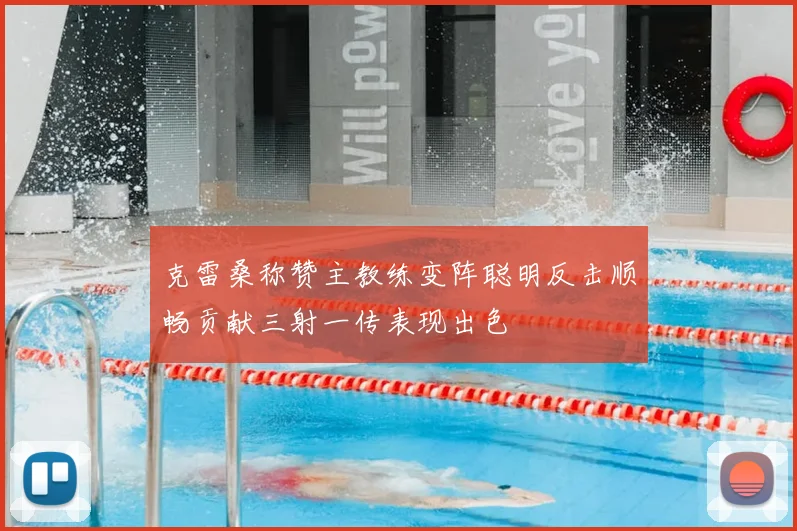克雷桑称赞主教练变阵聪明反击顺畅贡献三射一传表现出色
