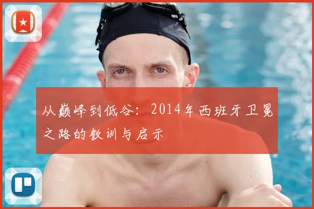 从巅峰到低谷：2014年西班牙卫冕之路的教训与启示
