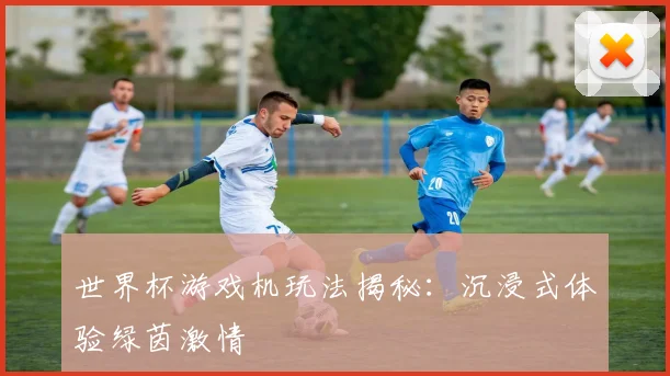 世界杯游戏机玩法揭秘：沉浸式体验绿茵激情