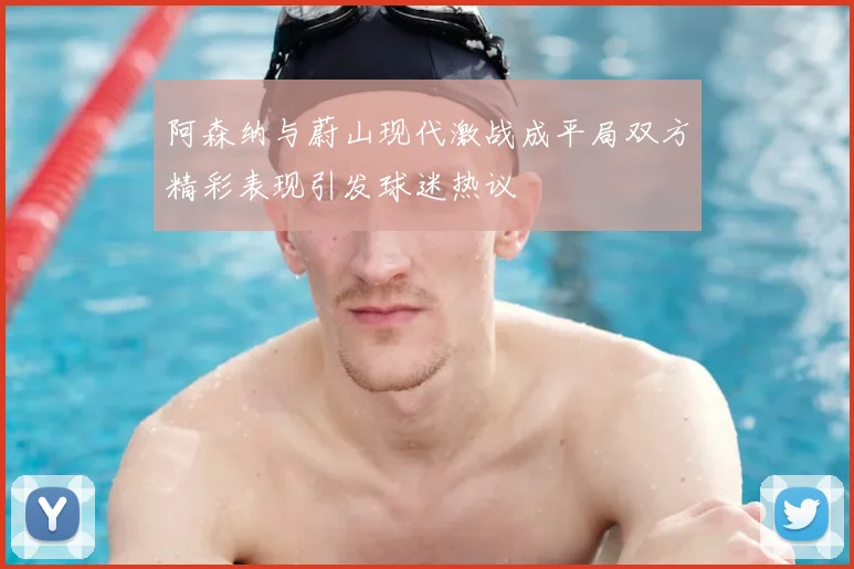 阿森纳与蔚山现代激战成平局双方精彩表现引发球迷热议