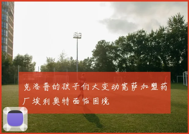 克洛普的孩子们大变动宽萨加盟药厂埃利奥特面临困境