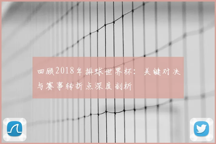 回顾2018年排球世界杯：关键对决与赛事转折点深度剖析