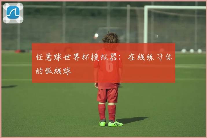 任意球世界杯模拟器：在线练习你的弧线球