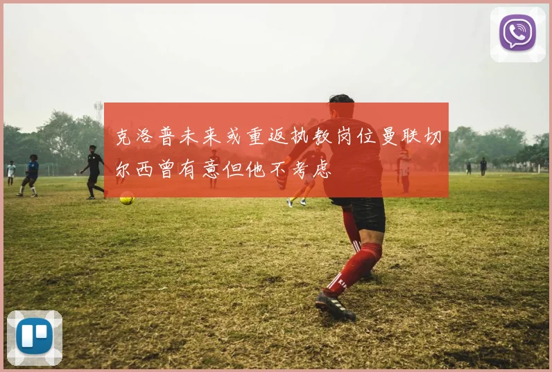 克洛普未来或重返执教岗位曼联切尔西曾有意但他不考虑