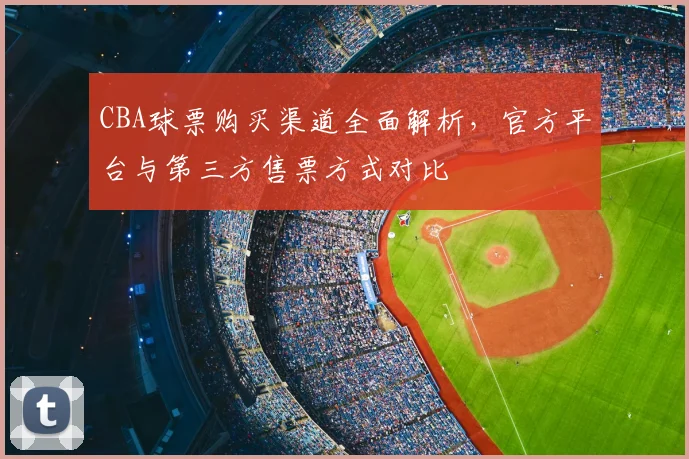 CBA球票购买渠道全面解析，官方平台与第三方售票方式对比