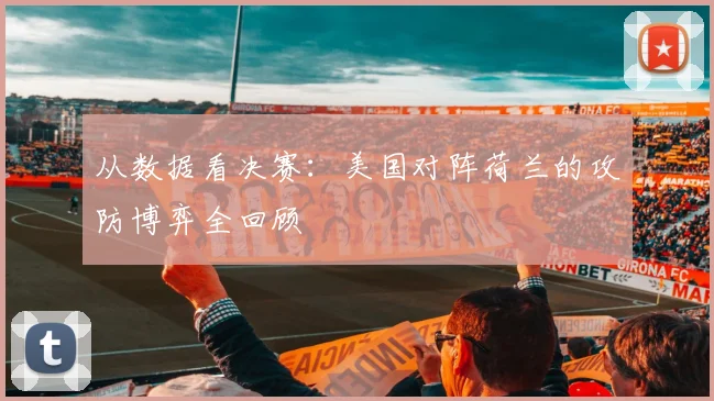 从数据看决赛：美国对阵荷兰的攻防博弈全回顾