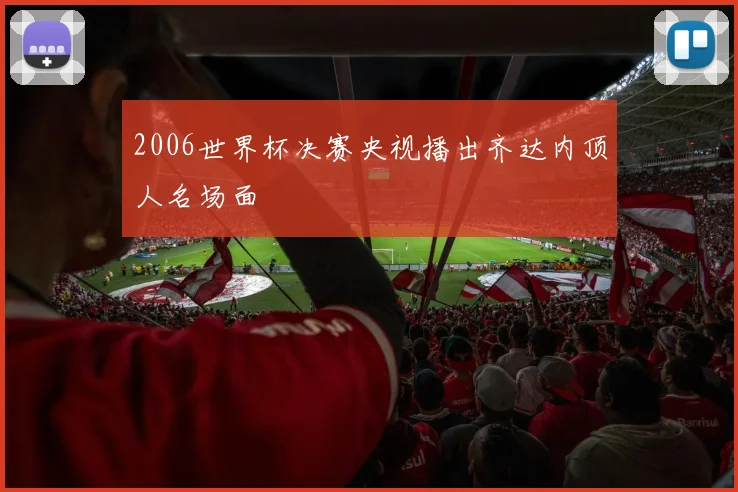 2006世界杯决赛央视播出齐达内顶人名场面