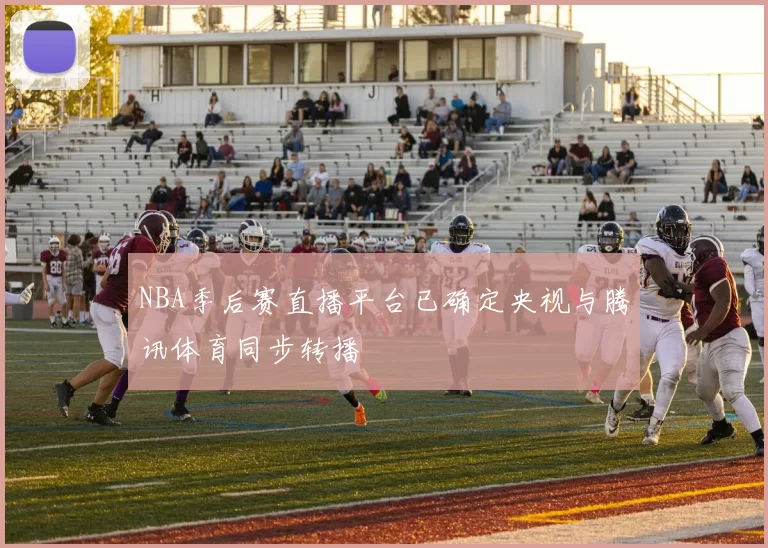 NBA季后赛直播平台已确定央视与腾讯体育同步转播