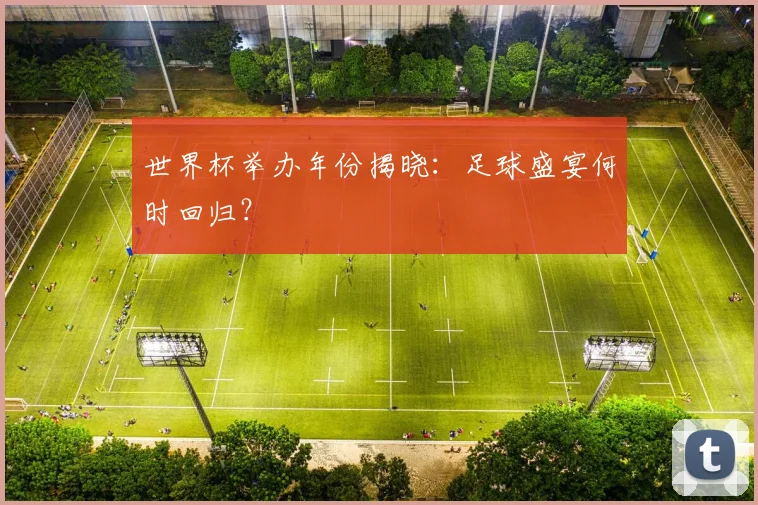 世界杯举办年份揭晓：足球盛宴何时回归？