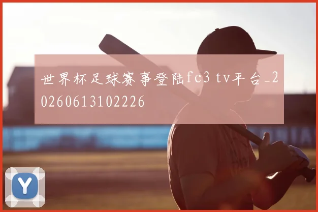 世界杯足球赛事登陆fc3 tv平台_20260613102226
