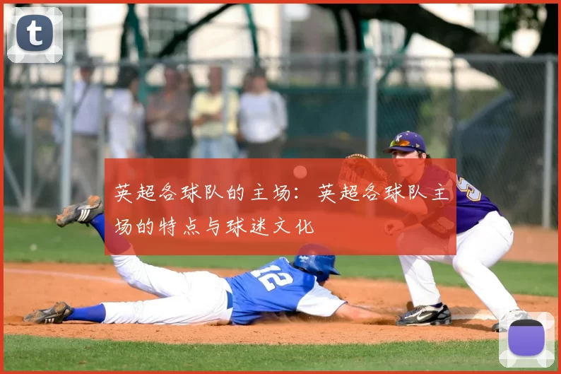 英超各球队的主场：英超各球队主场的特点与球迷文化