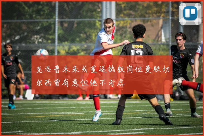 克洛普未来或重返执教岗位曼联切尔西曾有意但他不考虑