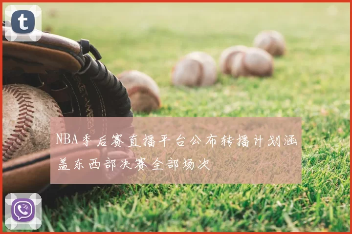 NBA季后赛直播平台公布转播计划涵盖东西部决赛全部场次