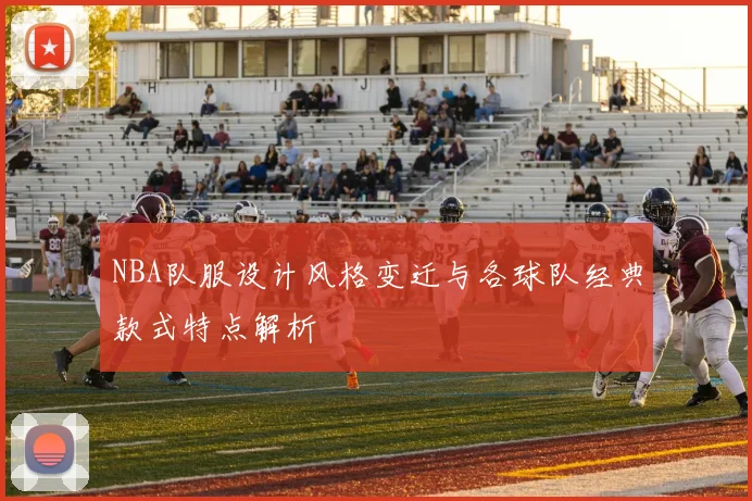 NBA队服设计风格变迁与各球队经典款式特点解析