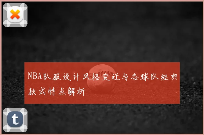 NBA队服设计风格变迁与各球队经典款式特点解析
