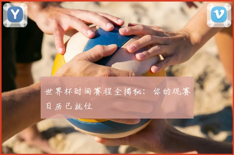 世界杯时间赛程全揭秘：你的观赛日历已就位