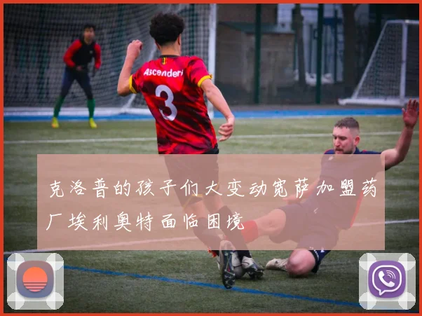 克洛普的孩子们大变动宽萨加盟药厂埃利奥特面临困境