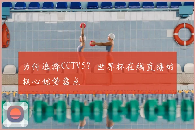 为何选择CCTV5？世界杯在线直播的核心优势盘点