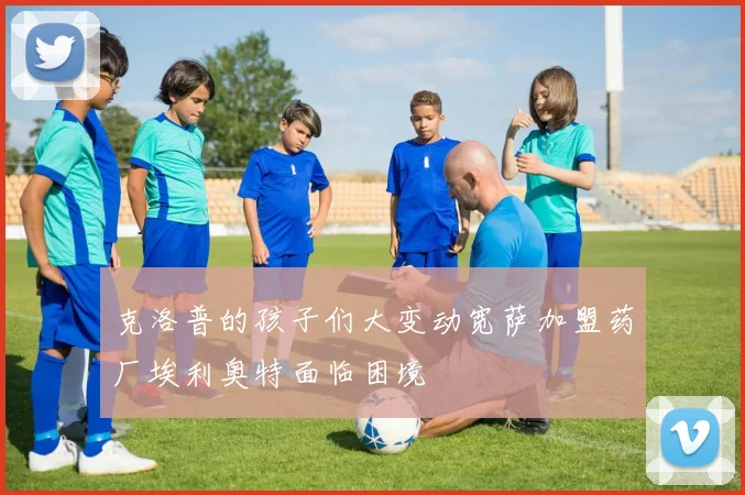 克洛普的孩子们大变动宽萨加盟药厂埃利奥特面临困境
