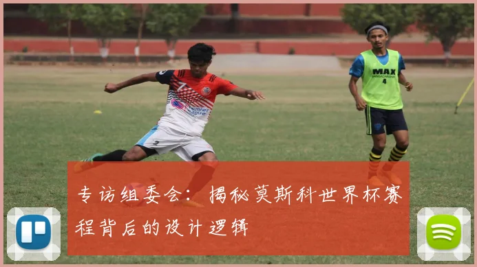 专访组委会：揭秘莫斯科世界杯赛程背后的设计逻辑