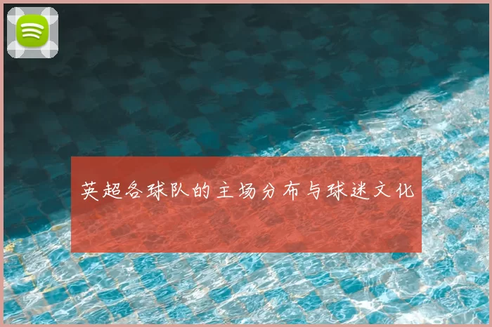 英超各球队的主场分布与球迷文化