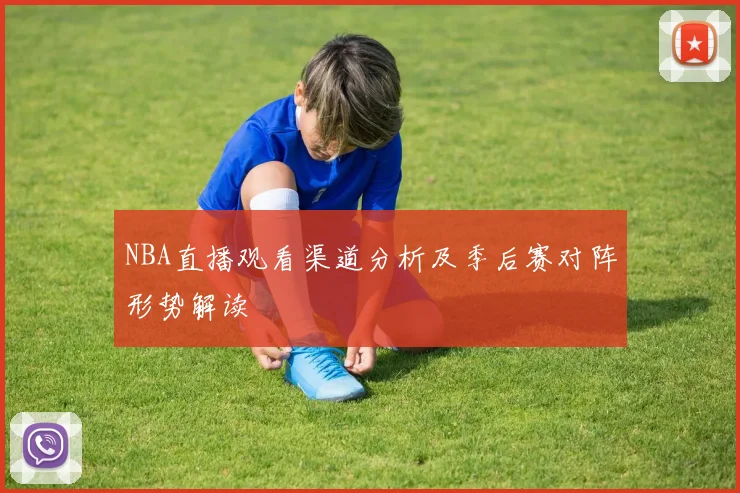 NBA直播观看渠道分析及季后赛对阵形势解读