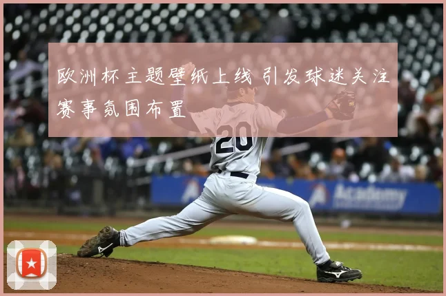 欧洲杯主题壁纸上线 引发球迷关注赛事氛围布置