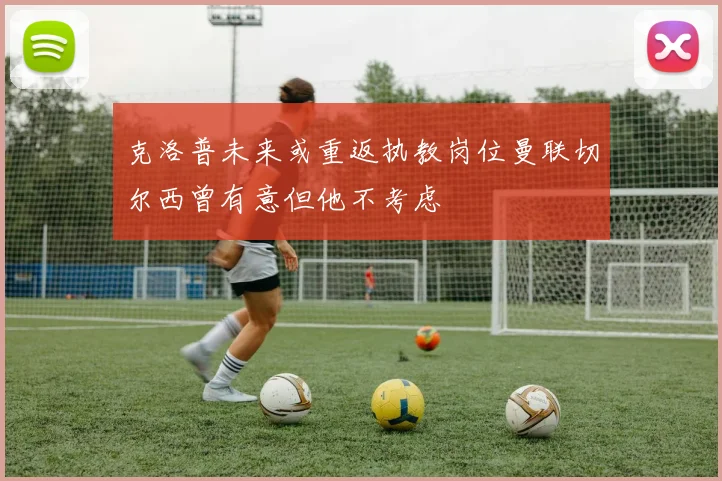 克洛普未来或重返执教岗位曼联切尔西曾有意但他不考虑