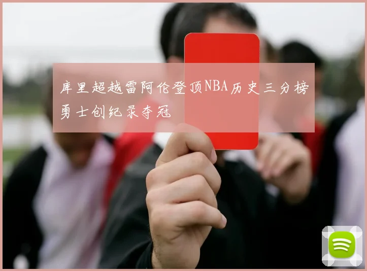 库里超越雷阿伦登顶NBA历史三分榜勇士创纪录夺冠