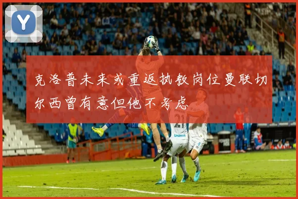 克洛普未来或重返执教岗位曼联切尔西曾有意但他不考虑
