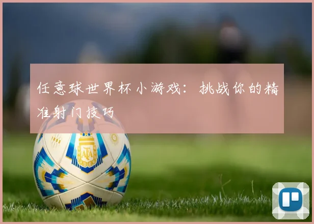 任意球世界杯小游戏：挑战你的精准射门技巧