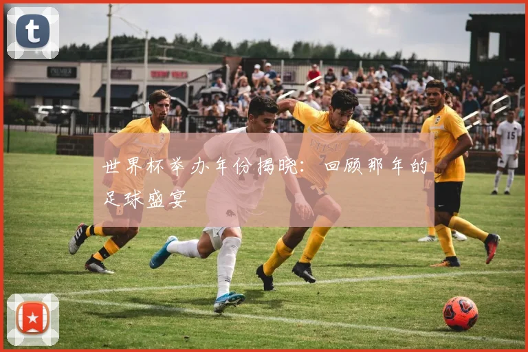 世界杯举办年份揭晓：回顾那年的足球盛宴