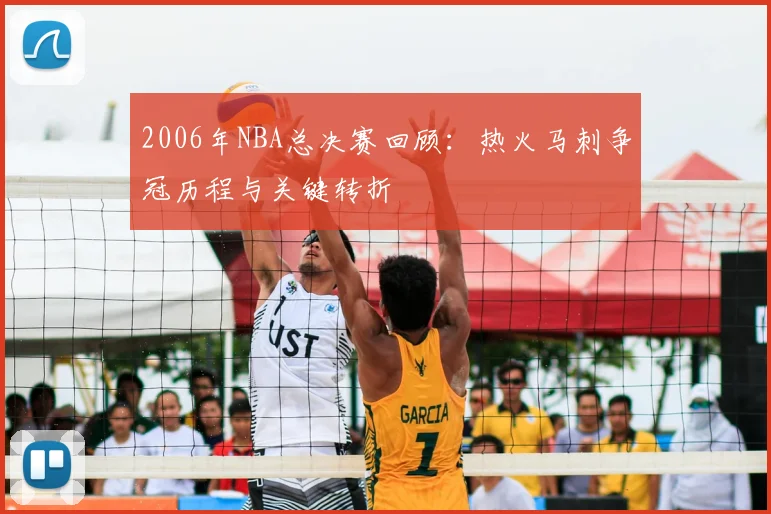 2006年NBA总决赛回顾：热火马刺争冠历程与关键转折