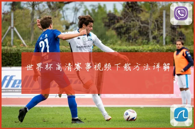 世界杯高清赛事视频下载方法详解