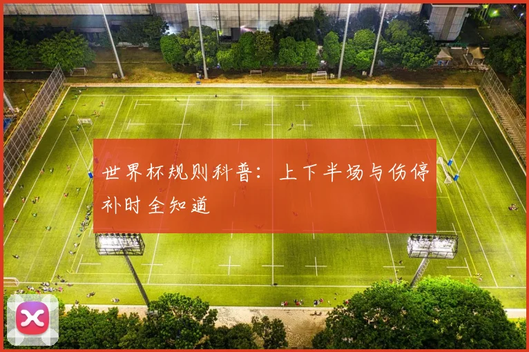 世界杯规则科普：上下半场与伤停补时全知道