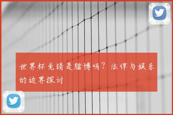世界杯竞猜是赌博吗？法律与娱乐的边界探讨