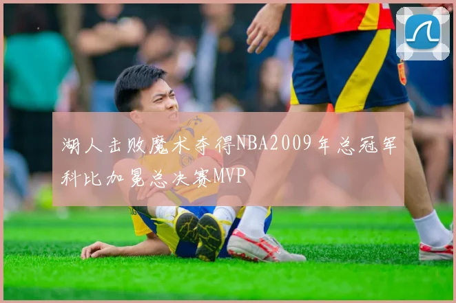 湖人击败魔术夺得NBA2009年总冠军科比加冕总决赛MVP