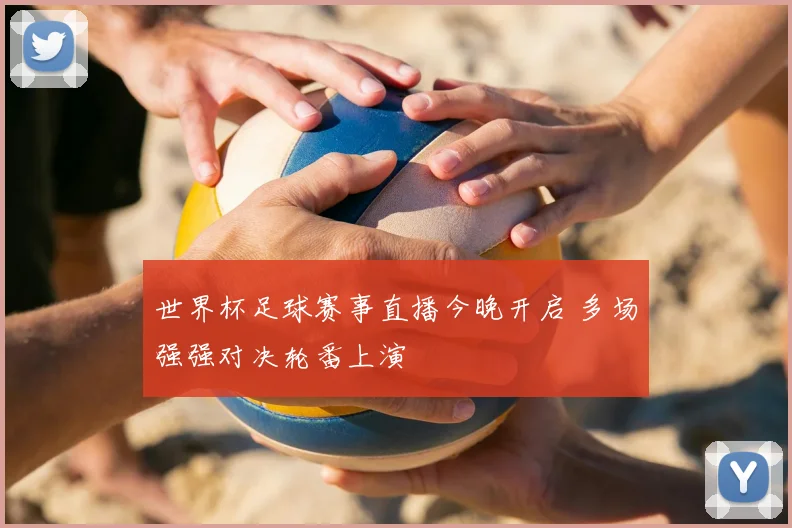 世界杯足球赛事直播今晚开启 多场强强对决轮番上演