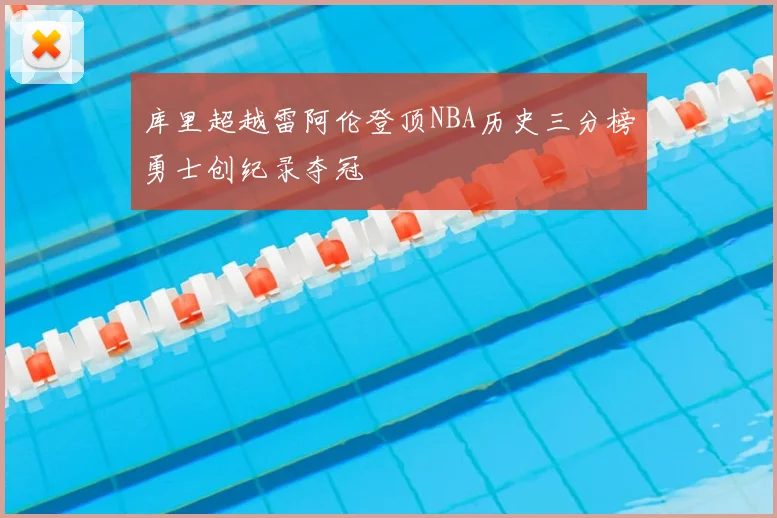 库里超越雷阿伦登顶NBA历史三分榜勇士创纪录夺冠