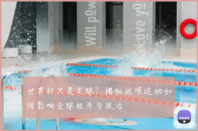 世界杯只是足球？揭秘这项运动如何影响全球经济与政治